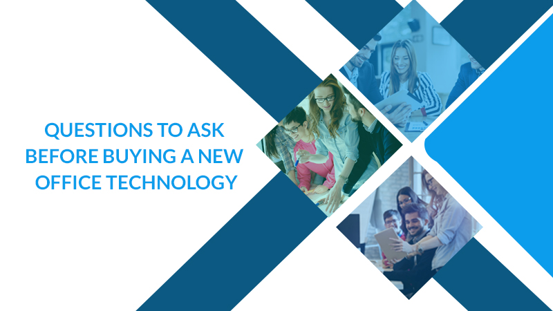 QUESTIONS TO ASK BEFORE BUYING A NEW OFFICE TECHNOLOGY QUESTIONS TO ASK BEFORE BUYING A NEW OFFICE TECHNOLOGY